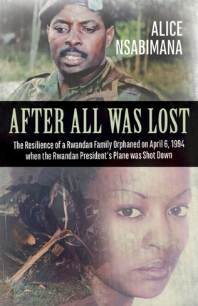 After All Was Lost: The Resilience of a Rwandan Family Orphaned on April 6, 1994 when the Rwandan President's Plane was Shot Down