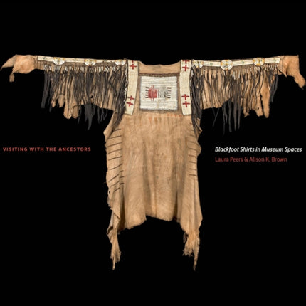 Visiting with the Ancestors: Blackfoot Shirts in Museum Spaces