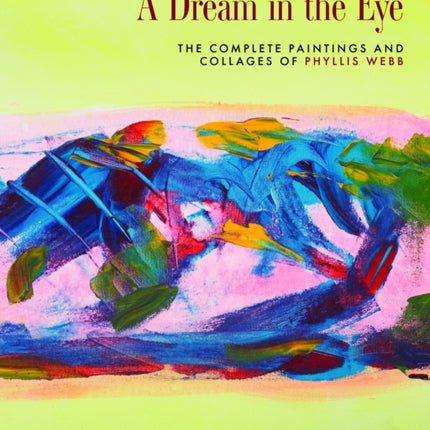 A Dream in the Eye: The Complete Paintings and Collages of Phyllis Webb