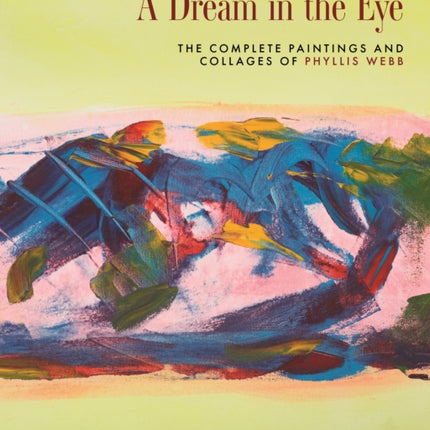 A Dream in the Eye: The Complete Paintings and Collages of Phyllis Webb