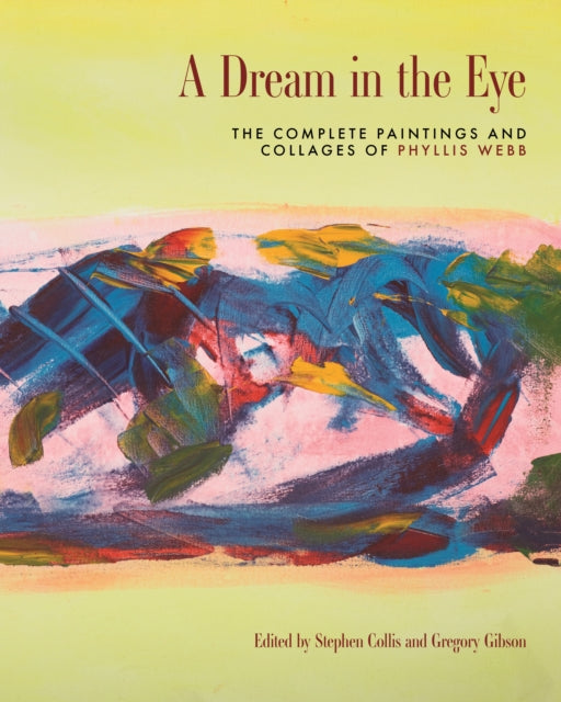 A Dream in the Eye: The Complete Paintings and Collages of Phyllis Webb