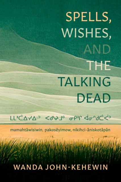 Spells, Wishes, and the Talking Dead: mamahtawisiwin, pakosêyimow, nikihci-âniskotâpân