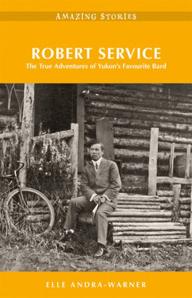 Robert Service: The True Adventures of Yukon's Favourite Bard Amazing Stories