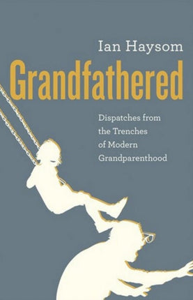 Grandfathered: Dispatches from a Reluctant Senior in the Trenches of Modern Grandparenthood