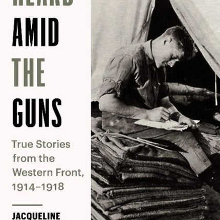 Heard Amid the Guns: True Stories from the Western Front, 19141918