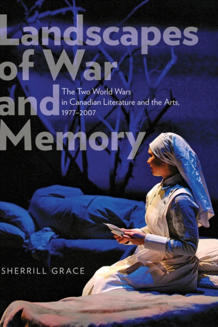 Landscapes of War and Memory: The Two World Wars in Canadian Literature and the Arts, 1977-2007