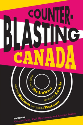 Counterblasting Canada: Marshall McLuhan, Wyndham Lewis, Wilfred Watson, and Sheila Watson