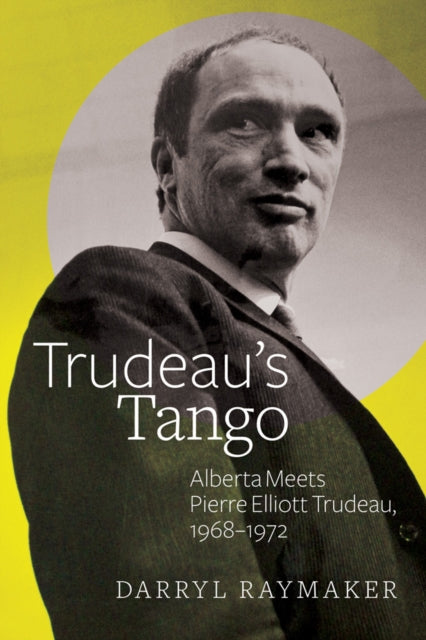 Trudeau’s Tango: Alberta Meets Pierre Elliott Trudeau, 1968–1972