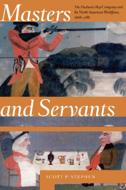 Masters and Servants: The Hudson’s Bay Company and Its North American Workforce, 1668–1786