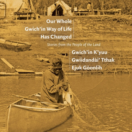 Our Whole Gwich’in Way of Life Has Changed / Gwich’in K’yuu Gwiidandài’ Tthak Ejuk Gòonlih: Stories from the People of the Land