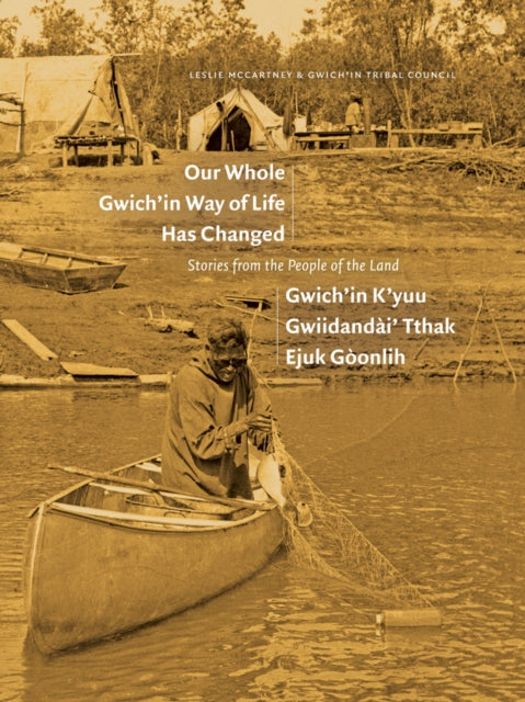 Our Whole Gwich’in Way of Life Has Changed / Gwich’in K’yuu Gwiidandài’ Tthak Ejuk Gòonlih: Stories from the People of the Land