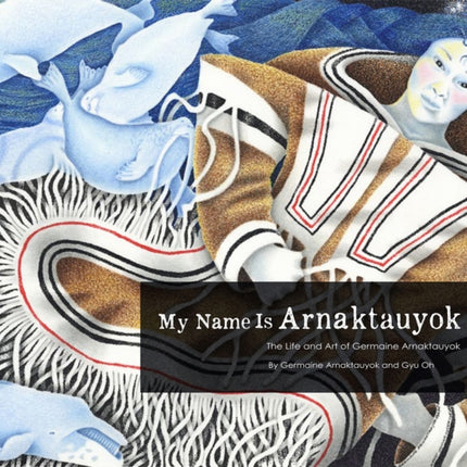 My Name Is Arnaktauyok: The Life and Art of Germaine Arnaktauyok