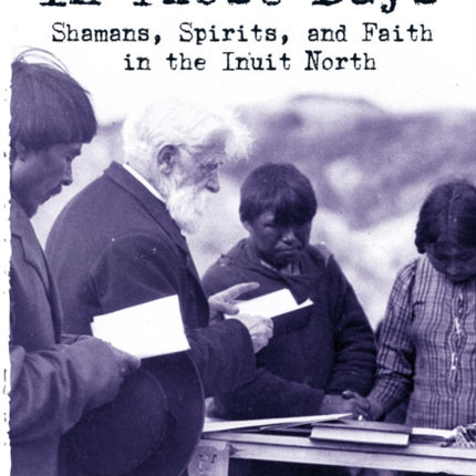 In Those Days: Shamans, Spirits, and Faith in the Inuit North