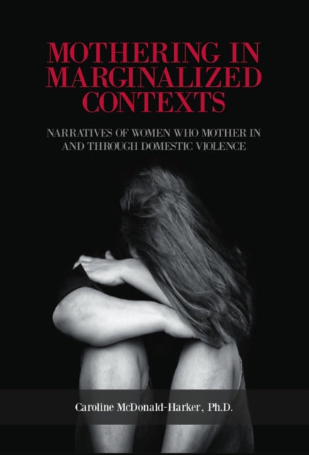 Mothering in Marginalized Contents: Narratives of Women Who Mother In and Through Domestic Violence