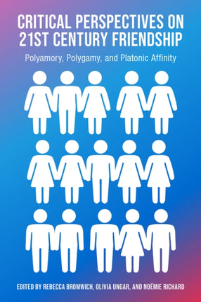 Critical Perspectives on 21st Century Friendship: Polyamory, Polygamy, and Platonic Affinity