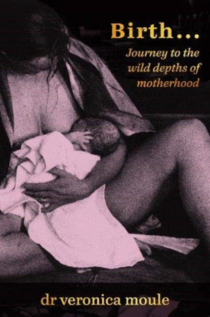 Birth...: Journey to the Wild Depths of Motherhood