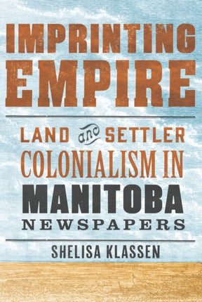 Imprinting Empire  Land and Settler Colonialism in Manitoba Newspapers
