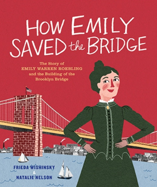 How Emily Saved the Bridge: The Story of Emily Warren Roebling and the Building of the Brooklyn Bridge