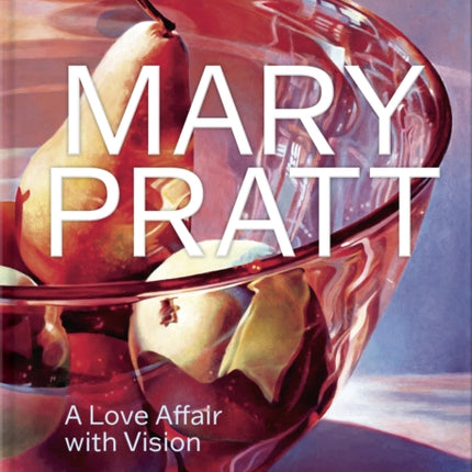 Mary Pratt: A Love Affair with Vision