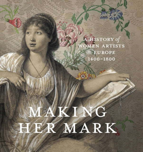 Making Her Mark: A History of Women Artists in Europe, 1400-1800