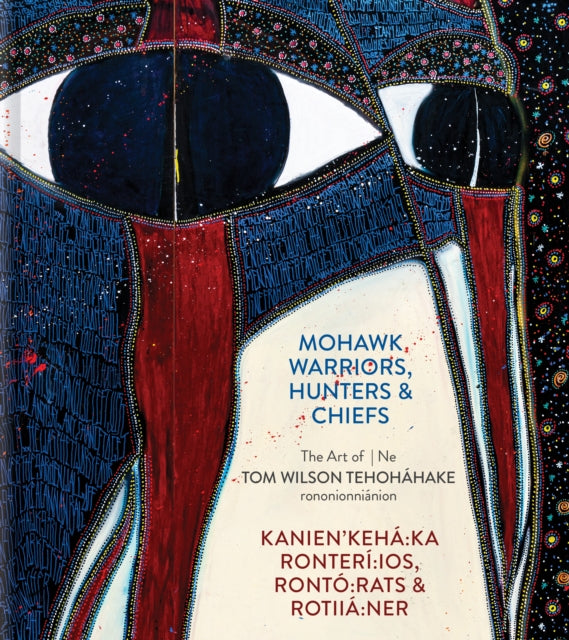 Mohawk Warriors, Hunters & Chiefs | Kanien'kehá:ka Ronterí:ios, Rontó:rats & Rotiiá:ner: The Art of | Ne Tom Wilson Tehoháhake rononionniánion