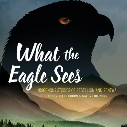 What the Eagle Sees: Indigenous Stories of Rebellion and Renewal