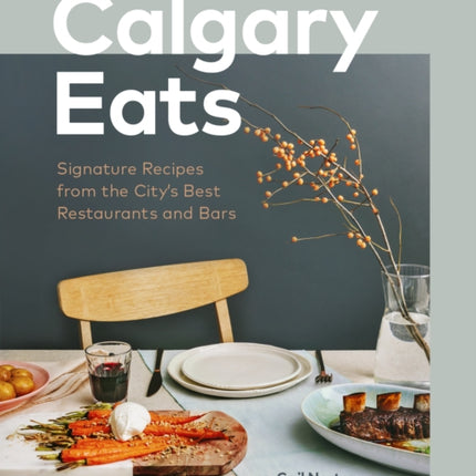 Calgary Eats: Signature Recipes from the City’s Best Restaurants and Bars