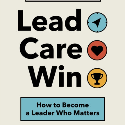 Lead. Care. Win.: How to Become a Leader Who Matters