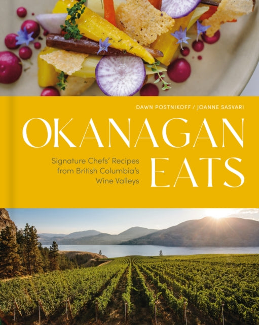 Okanagan Eats: Signature Chefs’ Recipes from British Columbia’s Wine Valleys