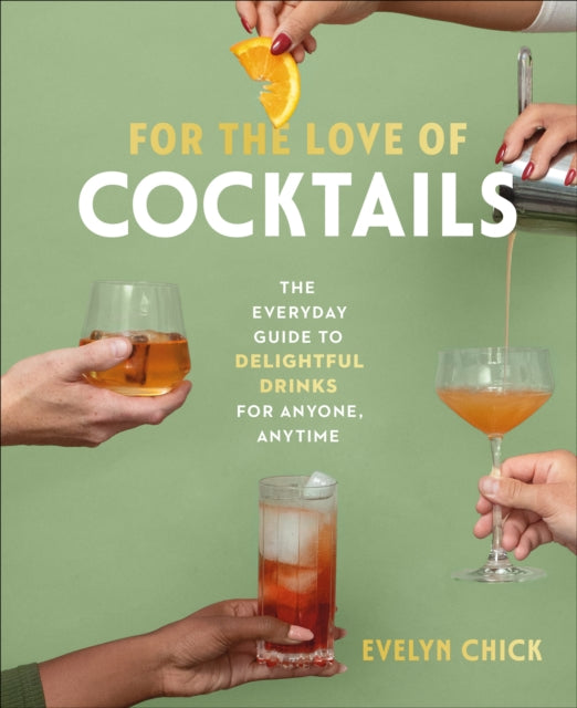 For the Love of Cocktails: The Everyday Guide to Delightful Drinks for Anyone, Anytime