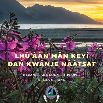 Lhù’ààn Mân Keyi Dań Kwanje Nààtsat: Kluane Lake Country People Speak Strong