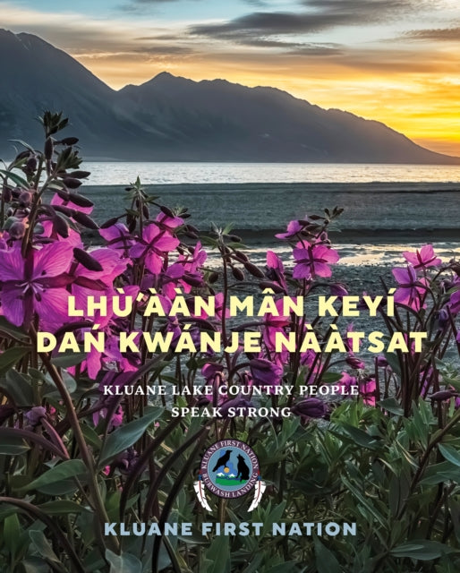 Lhù’ààn Mân Keyi Dań Kwanje Nààtsat: Kluane Lake Country People Speak Strong