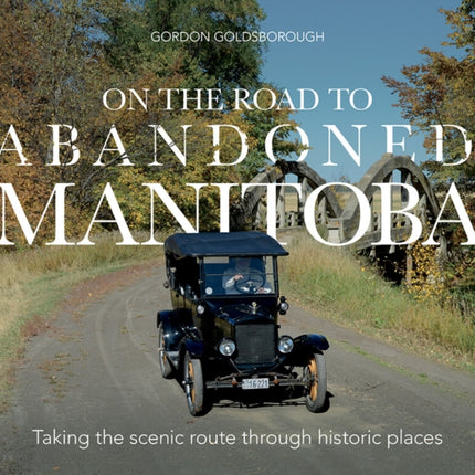 On The Road To Abandoned Manitoba: Taking the Scenic Route Through Historic Places