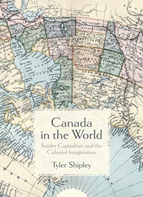 Canada In The World: Settler Capitalism and the Colonial Imagination