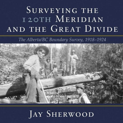 Surveying the 120th Meridian and the Great Divide: The Alberta/BC Boundary Survey, 19181924