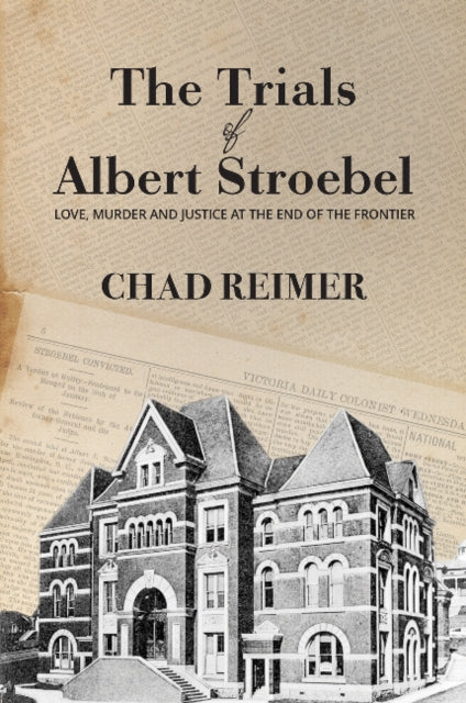 The Trials of Albert Stroebel: Love, Murder and Justice at the End of the Frontier