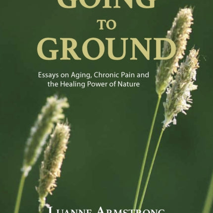 Going to Ground: Essays on Aging, Chronic Pain and the Healing Power of Nature