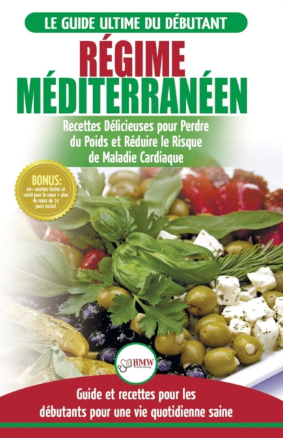 Régime Méditerranéen: Guide du débutant et livre de recettes pour réduire le risque de maladies cardiaques et recettes de régime alimentaire pour perdre du poids (Livre en Français / Mediterranean Diet French Book)