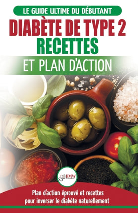 Diabète de Type 2: Livre de Recettes et Plan D'Action: Régime Pour Diabétique et Prédiabétique Débutant + Recettes Naturelles Pour Guérir et Inverser le Diabète (Livre en Français/Diabetes French Book)