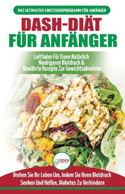 Dash-diät Für Anfänger: Der Ultimative Leitfaden Für Anfänger, Um Die Ernährung Zu Verbessern Und Den Bluthochdruck Auf Natürliche Weise Zu Senken (Bücher In Deutsch / Dash Diet German Book)