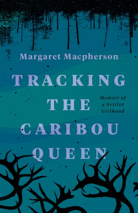 Tracking the Caribou Queen: Memoir of a Settler Girlhood