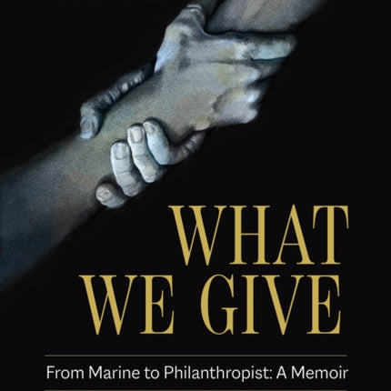 What We Give: From Marine to Philanthropist: A Memoir