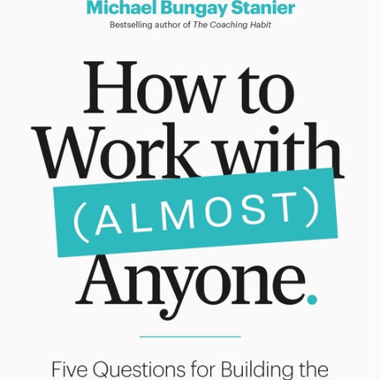 How to Work with (Almost) Anyone: Five Questions for Building the Best Possible Relationships