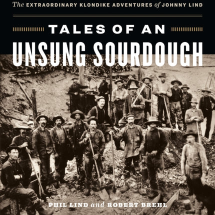 Tales of an Unsung Sourdough: The Extraordinary Klondike Adventures of Johnny Lind