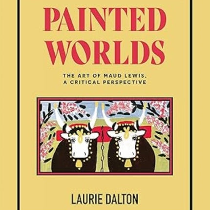 Painted Worlds: The Art of Maud Lewis, a Critical