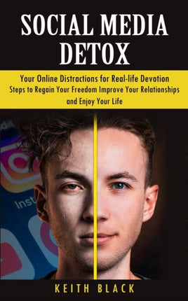 Social Media Detox: Your Online Distractions for Real-life Devotion (Steps to Regain Your Freedom Improve Your Relationships and Enjoy Your Life)