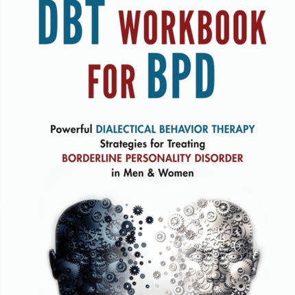 DBT Workbook For BPD: Powerful Dialectical Behavior Therapy Strategies for Treating Borderline Personality Disorder in Men & Women Manage BPD with a Science-Backed Action Plan for Emotional Wellbeing