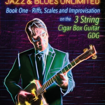 Cigar Box Guitar Jazz & Blues Unlimited - Book One 3 String: Book One: Riffs, Scales and Improvisation - 3 String Tuning GDG