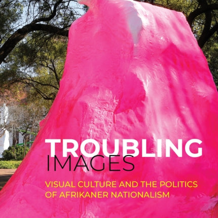 Troubling Images: Visual Culture and the Politics of Afrikaner Nationalism