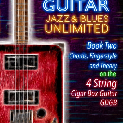 Cigar Box Guitar Jazz & Blues Unlimited Book Two 4 String: Book Two Chords, Fingerstyle and Theory: Book Two: Chords, Fingerstyle and Theory